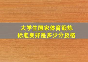 大学生国家体育锻炼标准良好是多少分及格