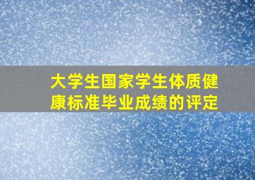 大学生国家学生体质健康标准毕业成绩的评定