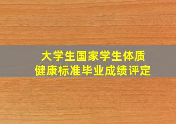 大学生国家学生体质健康标准毕业成绩评定