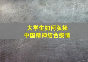 大学生如何弘扬中国精神结合疫情