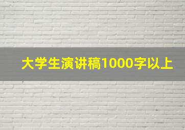 大学生演讲稿1000字以上