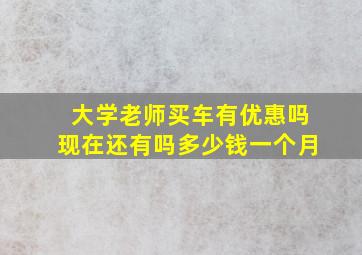 大学老师买车有优惠吗现在还有吗多少钱一个月