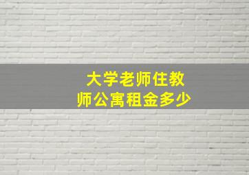 大学老师住教师公寓租金多少