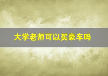 大学老师可以买豪车吗