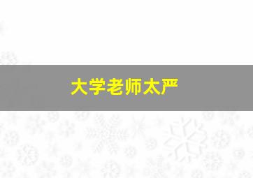 大学老师太严