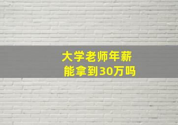 大学老师年薪能拿到30万吗