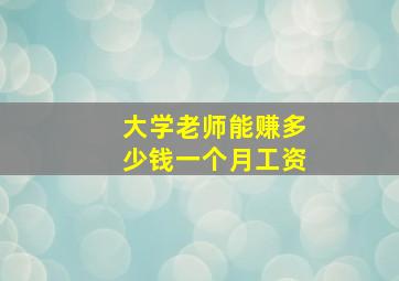 大学老师能赚多少钱一个月工资