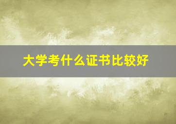 大学考什么证书比较好