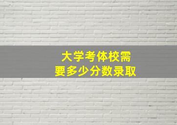 大学考体校需要多少分数录取