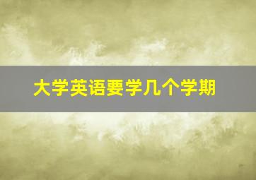 大学英语要学几个学期