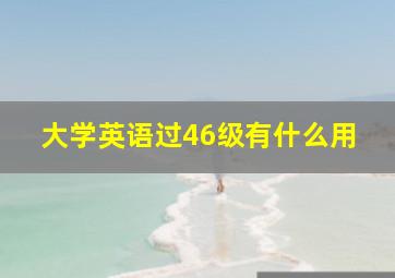 大学英语过46级有什么用