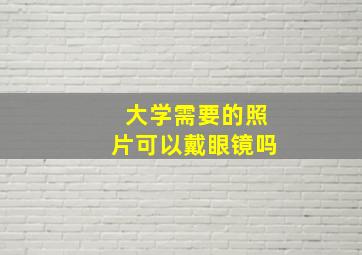 大学需要的照片可以戴眼镜吗