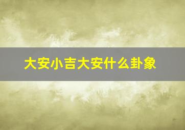 大安小吉大安什么卦象