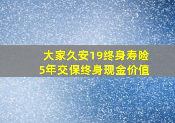 大家久安19终身寿险5年交保终身现金价值