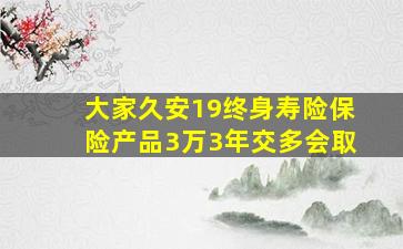 大家久安19终身寿险保险产品3万3年交多会取