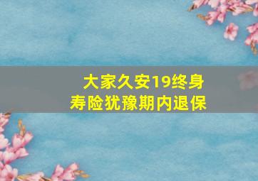 大家久安19终身寿险犹豫期内退保