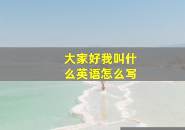 大家好我叫什么英语怎么写