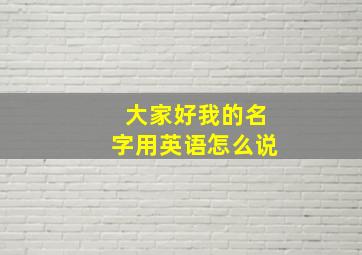 大家好我的名字用英语怎么说