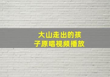 大山走出的孩子原唱视频播放