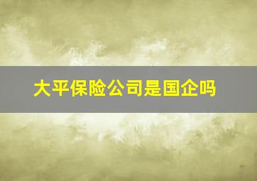 大平保险公司是国企吗