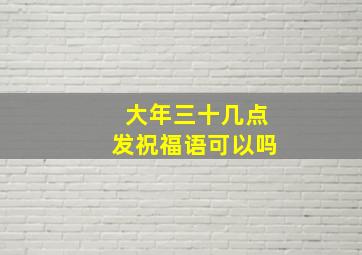 大年三十几点发祝福语可以吗