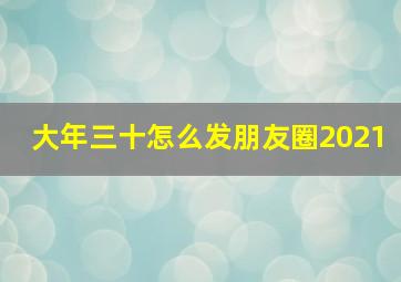 大年三十怎么发朋友圈2021