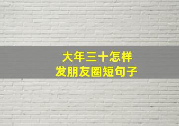 大年三十怎样发朋友圈短句子