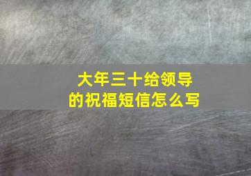 大年三十给领导的祝福短信怎么写