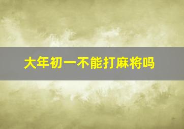 大年初一不能打麻将吗