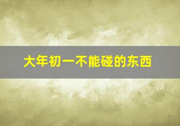 大年初一不能碰的东西