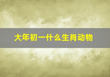 大年初一什么生肖动物