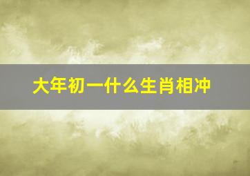 大年初一什么生肖相冲