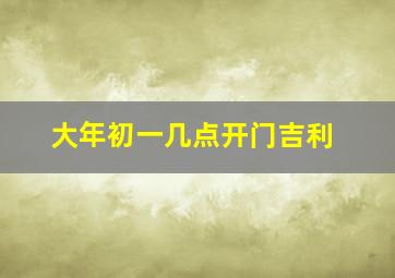 大年初一几点开门吉利