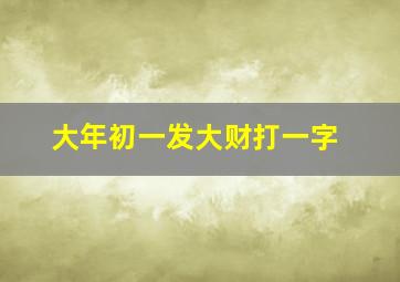 大年初一发大财打一字