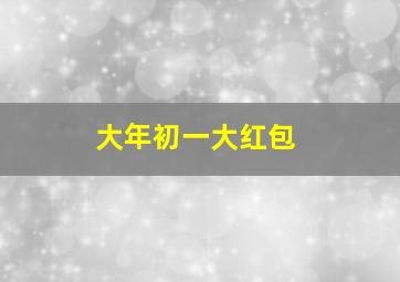 大年初一大红包