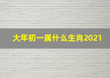 大年初一属什么生肖2021