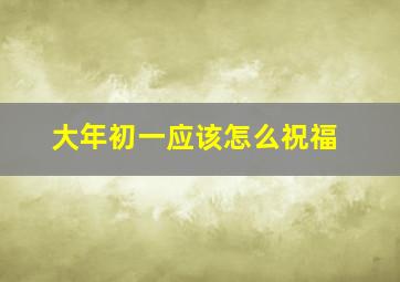 大年初一应该怎么祝福