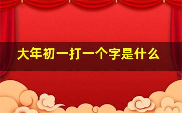 大年初一打一个字是什么