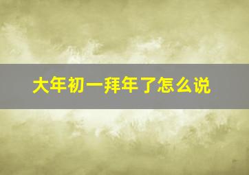 大年初一拜年了怎么说