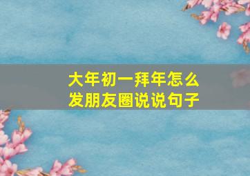 大年初一拜年怎么发朋友圈说说句子