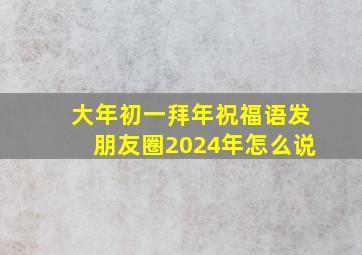 大年初一拜年祝福语发朋友圈2024年怎么说