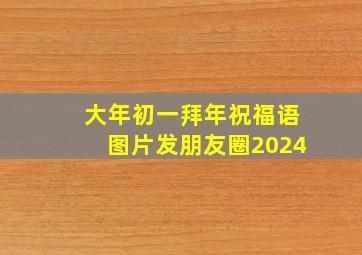 大年初一拜年祝福语图片发朋友圈2024