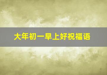 大年初一早上好祝福语