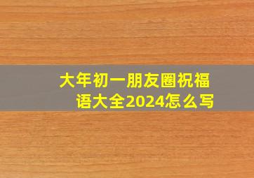 大年初一朋友圈祝福语大全2024怎么写