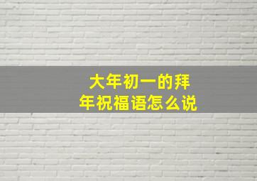 大年初一的拜年祝福语怎么说