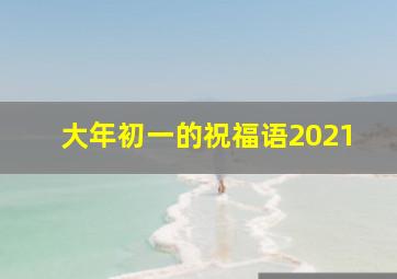 大年初一的祝福语2021