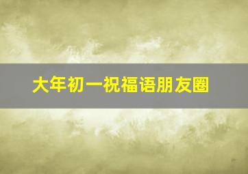 大年初一祝福语朋友圈