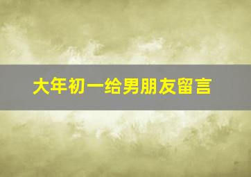 大年初一给男朋友留言