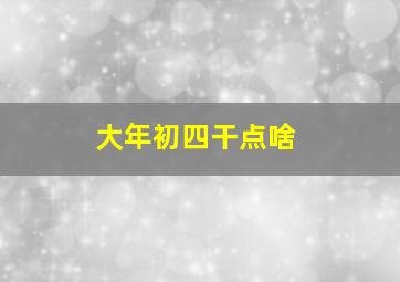 大年初四干点啥