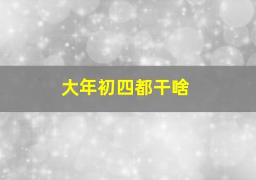 大年初四都干啥